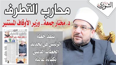« مُحارب التطرف »  د. مختار جمعة.. وزير الأوقاف المستنير ..  ينفذ خطة الرئيس فى تجديد الخطاب الدينى بكفاءة عالية