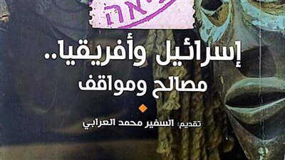 «إسرائيل وأفريقيا.. مصالح ومواقف».. أحدث إصدارات هيئة الكتاب
