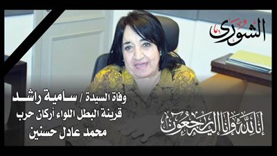 الشورى تنعي السيدة سـاميـة راشـد قرينة البطل اللواء أركان حرب محمد عادل حسنين