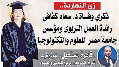 «زي النهارده».. ذكرى وفاة د. سعاد كفافى رائدة العمل التربوى ومؤسس جامعة مصر للعلوم والتكنولوجيا