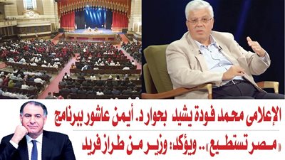 الإعلامى محمد فودة يشيد بحوار د. أيمن عاشور ببرنامج 