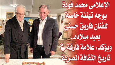 الإعلامى محمد فودة يوجه تهنئة خاصة للفنان فاروق حسنى بعيد ميلاده.. ويؤكد: علامة فارقة في تاريخ الثقافة المصرية