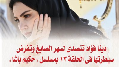 دينا فؤاد تتصدى لسهر الصايغ وتفرض سيطرتها فى الحلقة 13 بمسلسل 