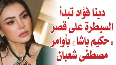 دينا فؤاد تبدأ السيطرة على قصر 