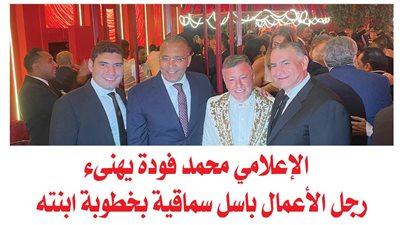 بالصور.. الإعلامي محمد فودة يهنىء رجل الأعمال باسل سماقية بخطوبة ابنته