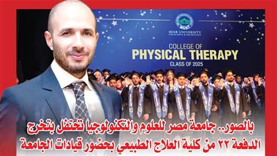 بالصور.. جامعة مصر للعلوم والتكنولوجيا تحتفل بتخرج الدفعة 22 من كلية العلاج الطبيعي بحضور قيادات الجامعة