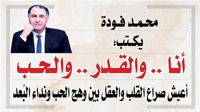 محمد فودة يكتب:  أنا .. والقدر .. والحب
