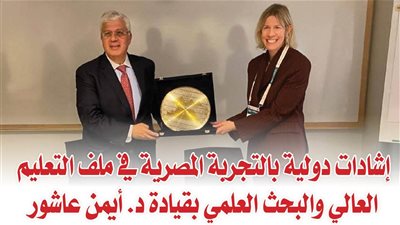 إشادات دولية بالتجربة المصرية في ملف التعليم العالي والبحث العلمي بقيادة د. أيمن عاشور