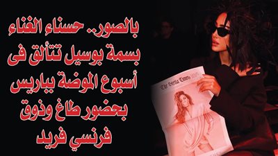 بالصور.. حسناء الغناء بسمة بوسيل تتألق فى أسبوع الموضة بباريس بحضور طاغ وذوق فرنسي فريد