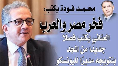 «فخر مصر والعرب» .. خالد العناني يكتب فصلًا جديدًا من المجد بتتويجه مديرًا لليونسكو