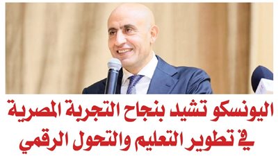 اليونسكو تشيد بنجاح التجربة المصرية في تطوير التعليم والتحول الرقمي