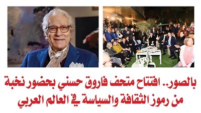 بالصور.. افتتاح متحف فاروق حسني بحضور نخبة من رموز الثقافة والسياسة في العالم العربي