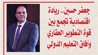 جعفر حسين.. ريادة اقتصادية تجمع بين قوة التطوير العقاري وآفاق التعليم الدولي