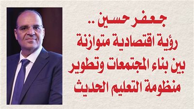 جعفر حسين.. رؤية اقتصادية متوازنة بين بناء المجتمعات وتطوير منظومة التعليم الحديث