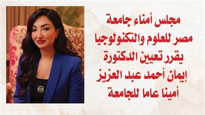 مجلس أمناء جامعة مصر للعلوم والتكنولوجيا يقرر تعيين الدكتورة إيمان أحمد عبد العزيز أمينا عاما للجامعة