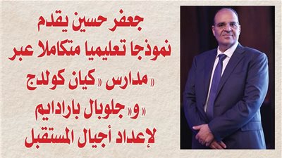جعفر حسين يقدم نموذجا تعليميا متكاملا عبر مدارس «كيان كولدج» و«جلوبال بارادايم» لإعداد أجيال المستقبل