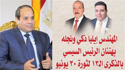 المهندس إيليا ذكي ونجله يهنئان الرئيس السيسي بالذكرى الـ13 لثورة 30 يونيو